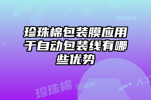 珍珠棉包裝膜應用于自動(dòng)包裝線(xiàn)有哪些優(yōu)勢
