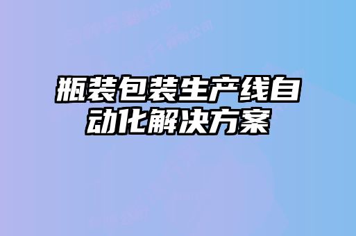 瓶裝包裝生產(chǎn)線(xiàn)自動(dòng)化解決方案
