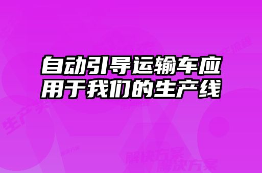 自動(dòng)引導運輸車(chē)應用于我們的生產(chǎn)線(xiàn)