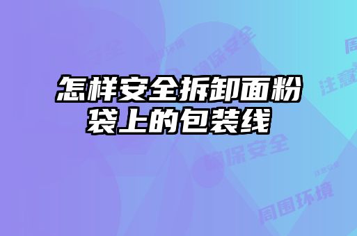 怎樣安全拆卸面粉袋上的包裝線(xiàn)
