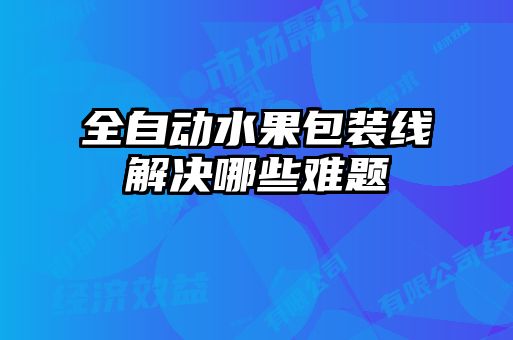 全自動(dòng)水果包裝線(xiàn)解決哪些難題