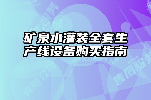 礦泉水灌裝全套生產(chǎn)線(xiàn)設備購買(mǎi)指南