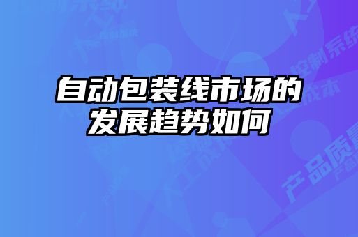自動(dòng)包裝線(xiàn)市場(chǎng)的發(fā)展趨勢如何