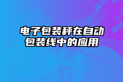 電子包裝秤在自動(dòng)包裝線(xiàn)中的應用