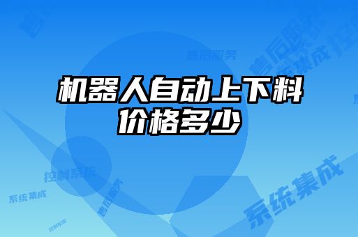 機器人自動(dòng)上下料價(jià)格多少