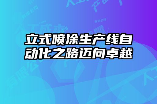 立式噴涂生產(chǎn)線(xiàn)自動(dòng)化之路邁向卓越