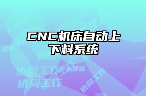 CNC機床自動(dòng)上下料系統