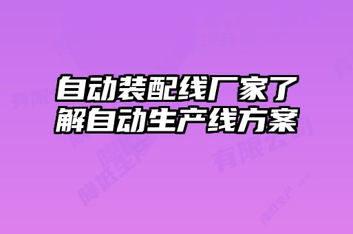 自動(dòng)裝配線(xiàn)廠(chǎng)家了解自動(dòng)生產(chǎn)線(xiàn)方案