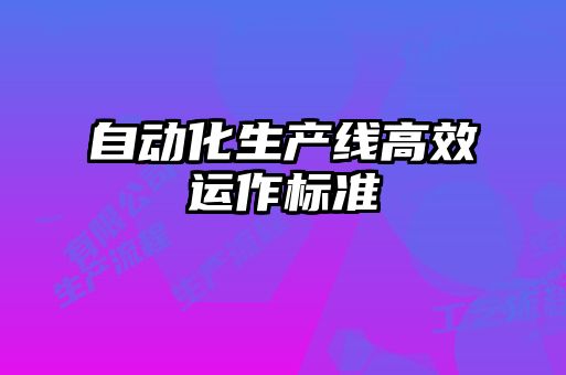 自動(dòng)化生產(chǎn)線(xiàn)高效運作標準