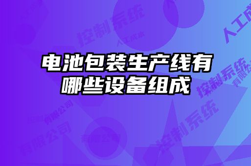電池包裝生產(chǎn)線(xiàn)有哪些設備組成