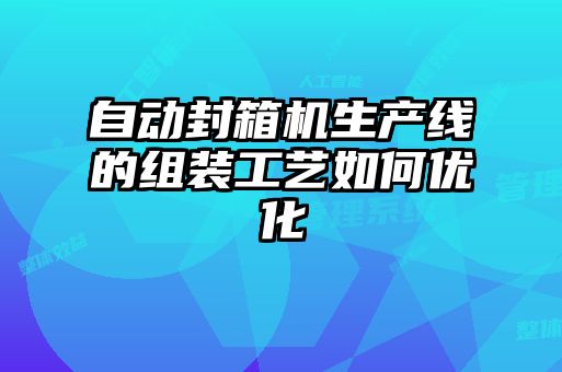 自動(dòng)封箱機生產(chǎn)線(xiàn)的組裝工藝如何優(yōu)化