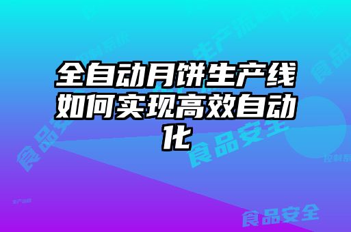 全自動(dòng)月餅生產(chǎn)線(xiàn)如何實(shí)現高效自動(dòng)化