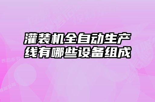 灌裝機全自動(dòng)生產(chǎn)線(xiàn)有哪些設備組成