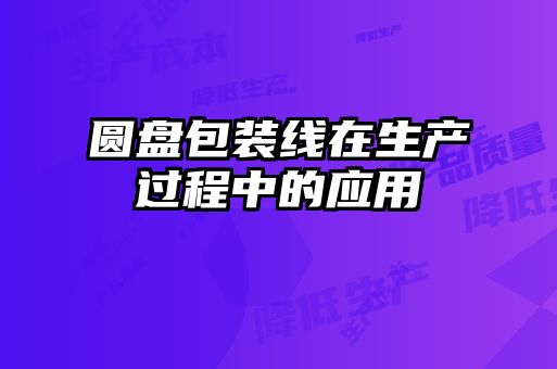 圓盤(pán)包裝線(xiàn)在生產(chǎn)過(guò)程中的應用