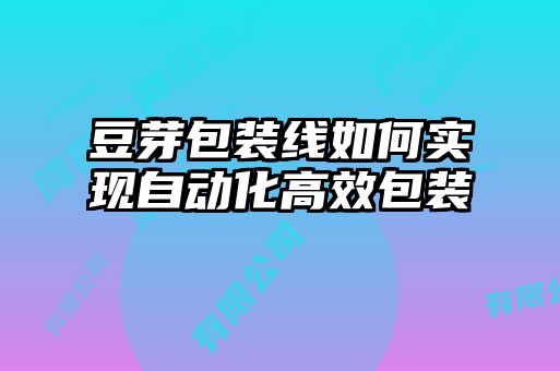 豆芽包裝線(xiàn)如何實(shí)現自動(dòng)化高效包裝