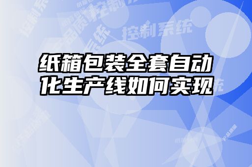 紙箱包裝全套自動(dòng)化生產(chǎn)線(xiàn)如何實(shí)現