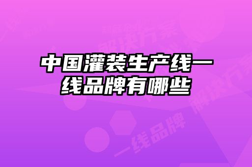 中國灌裝生產(chǎn)線(xiàn)一線(xiàn)品牌有哪些