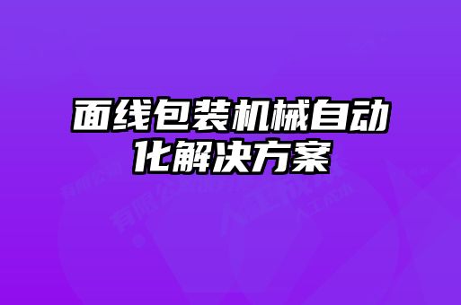 面線(xiàn)包裝機械自動(dòng)化解決方案