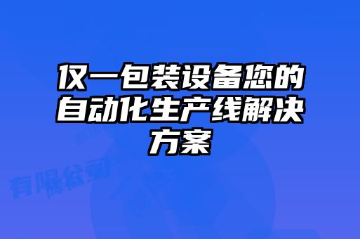 僅一包裝設備您的自動(dòng)化生產(chǎn)線(xiàn)解決方案