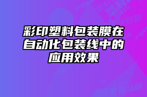 彩印塑料包裝膜在自動(dòng)化包裝線(xiàn)中的應用效果
