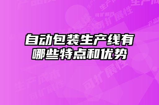 自動(dòng)包裝生產(chǎn)線(xiàn)有哪些特點(diǎn)和優(yōu)勢