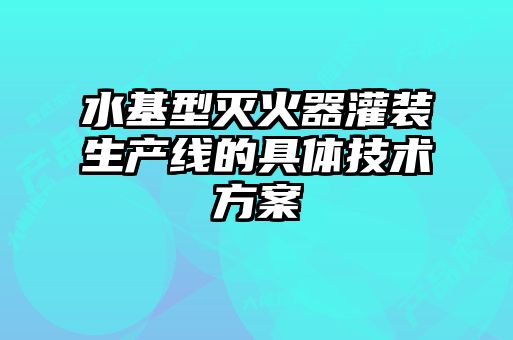 水基型滅火器灌裝生產(chǎn)線(xiàn)的具體技術(shù)方案