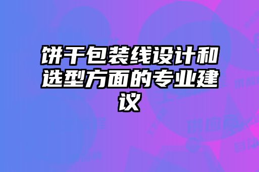 餅干包裝線(xiàn)設計和選型方面的專(zhuān)業(yè)建議