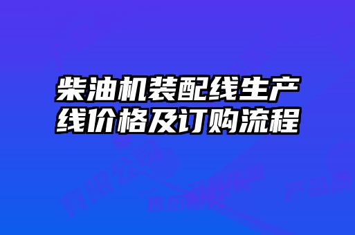 柴油機裝配線(xiàn)生產(chǎn)線(xiàn)價(jià)格及訂購流程