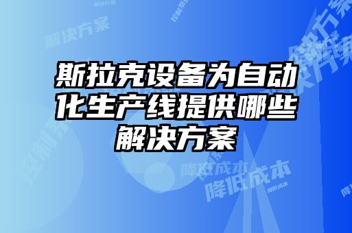 斯拉克設備為自動(dòng)化生產(chǎn)線(xiàn)提供哪些解決方案