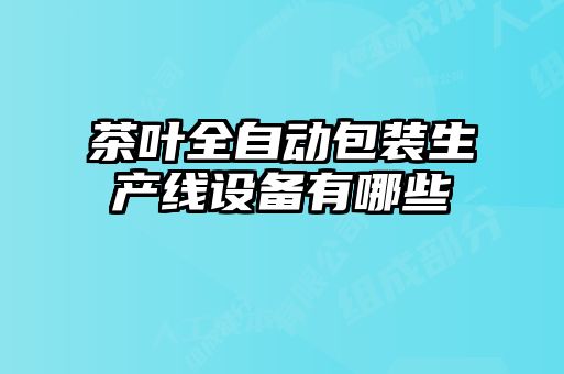 茶葉全自動(dòng)包裝生產(chǎn)線(xiàn)設備有哪些