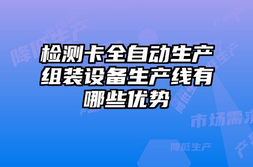 檢測卡全自動(dòng)生產(chǎn)組裝設備生產(chǎn)線(xiàn)有哪些優(yōu)勢