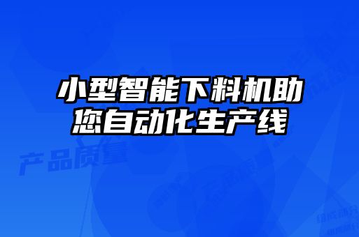 小型智能下料機助您自動(dòng)化生產(chǎn)線(xiàn)