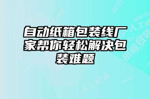 自動(dòng)紙箱包裝線(xiàn)廠(chǎng)家幫你輕松解決包裝難題