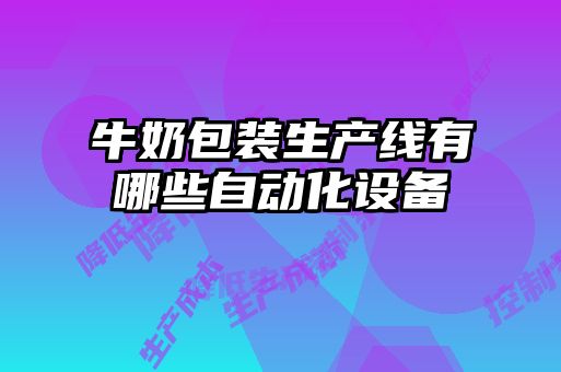 牛奶包裝生產(chǎn)線(xiàn)有哪些自動(dòng)化設備