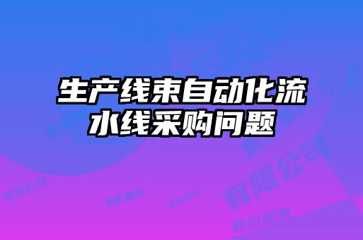 生產(chǎn)線(xiàn)束自動(dòng)化流水線(xiàn)采購問(wèn)題
