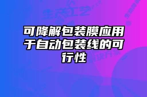 可降解包裝膜應用于自動(dòng)包裝線(xiàn)的可行性