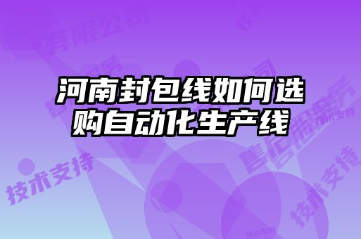 河南封包線(xiàn)如何選購自動(dòng)化生產(chǎn)線(xiàn)
