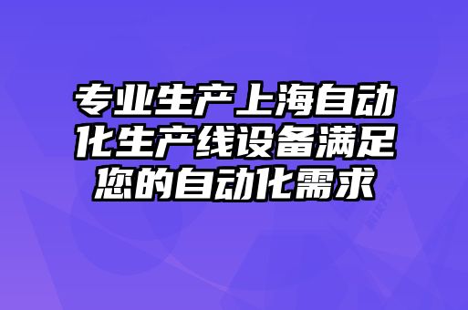 專(zhuān)業(yè)生產(chǎn)上海自動(dòng)化生產(chǎn)線(xiàn)設備滿(mǎn)足您的自動(dòng)化需求