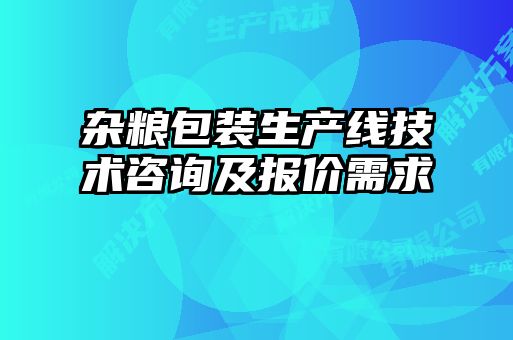 雜糧包裝生產(chǎn)線(xiàn)技術(shù)咨詢(xún)及報價(jià)需求