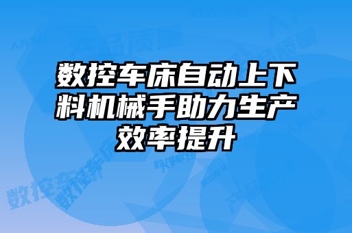 數控車(chē)床自動(dòng)上下料機械手助力生產(chǎn)效率提升