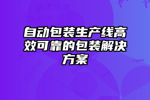 自動(dòng)包裝生產(chǎn)線(xiàn)高效可靠的包裝解決方案