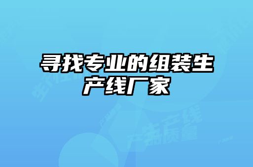 尋找專(zhuān)業(yè)的組裝生產(chǎn)線(xiàn)廠(chǎng)家