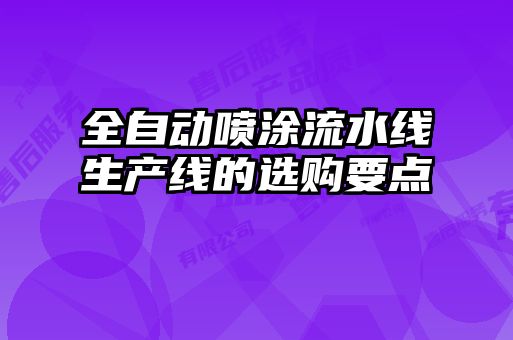 全自動(dòng)噴涂流水線(xiàn)生產(chǎn)線(xiàn)的選購要點(diǎn)