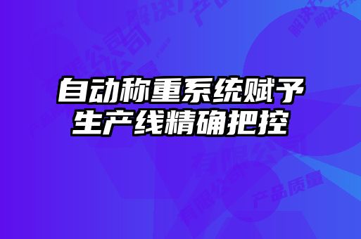 自動(dòng)稱(chēng)重系統賦予生產(chǎn)線(xiàn)精確把控